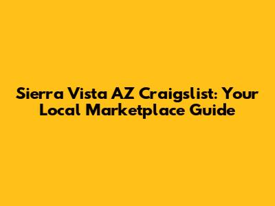 Sierra Vista AZ Craigslist: Your Local Marketplace Guide