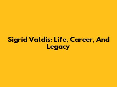 Sigrid Valdis: Life, Career, And Legacy