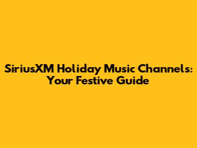 SiriusXM Holiday Music Channels: Your Festive Guide