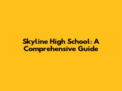 Skyline High School: A Comprehensive Guide