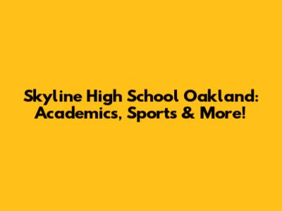 Skyline High School Oakland: Academics, Sports & More!