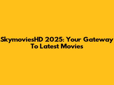 SkymoviesHD 2025: Your Gateway To Latest Movies