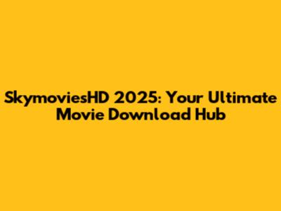 SkymoviesHD 2025: Your Ultimate Movie Download Hub