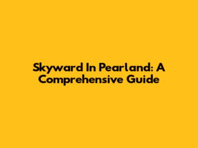 Skyward In Pearland: A Comprehensive Guide
