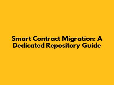 Smart Contract Migration: A Dedicated Repository Guide