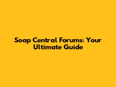 Soap Central Forums: Your Ultimate Guide