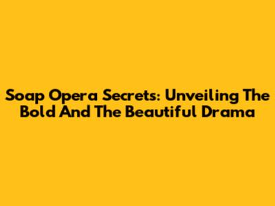 Soap Opera Secrets: Unveiling The Bold And The Beautiful Drama
