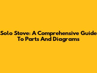 Solo Stove: A Comprehensive Guide To Parts And Diagrams