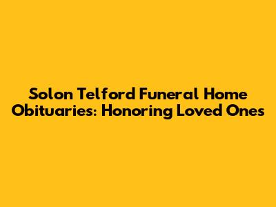 Solon Telford Funeral Home Obituaries: Honoring Loved Ones