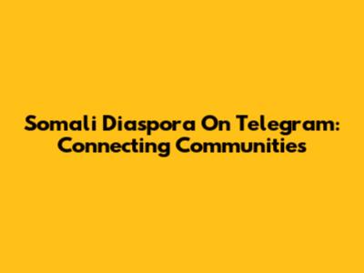 Somali Diaspora On Telegram: Connecting Communities