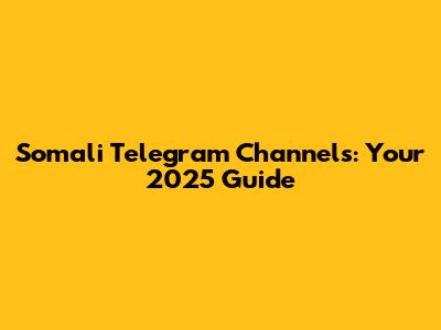 Somali Telegram Channels: Your 2025 Guide