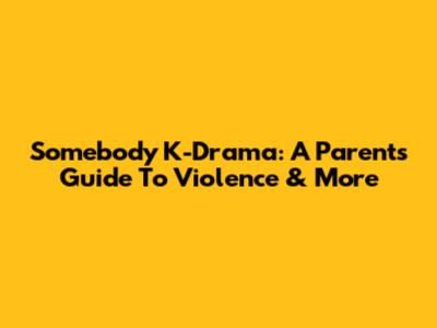 Somebody K-Drama: A Parent's Guide To Violence & More
