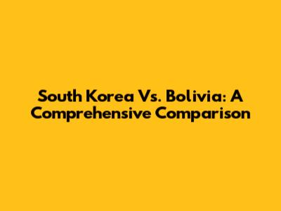 South Korea Vs. Bolivia: A Comprehensive Comparison