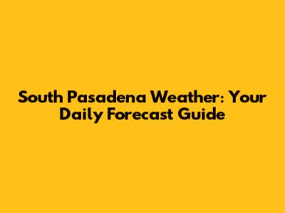 South Pasadena Weather: Your Daily Forecast Guide