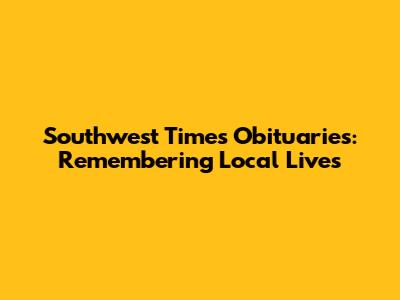 Southwest Times Obituaries: Remembering Local Lives