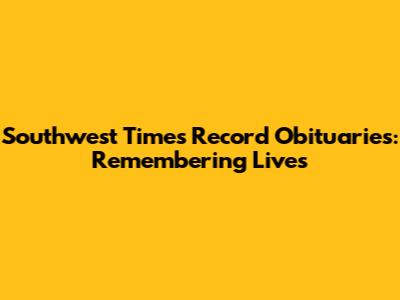 Southwest Times Record Obituaries: Remembering Lives