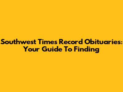 Southwest Times Record Obituaries: Your Guide To Finding