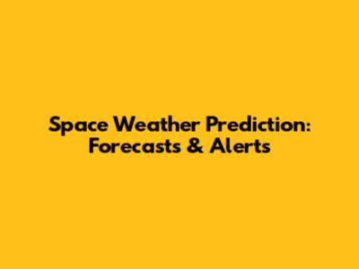 Space Weather Prediction: Forecasts & Alerts