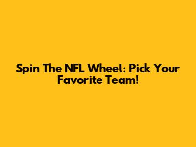 Spin The NFL Wheel: Pick Your Favorite Team!