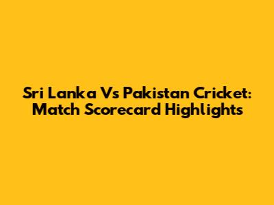 Sri Lanka Vs Pakistan Cricket: Match Scorecard Highlights