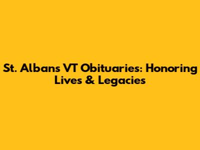 St. Albans VT Obituaries: Honoring Lives & Legacies