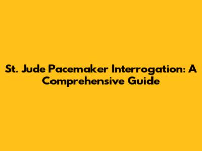 St. Jude Pacemaker Interrogation: A Comprehensive Guide