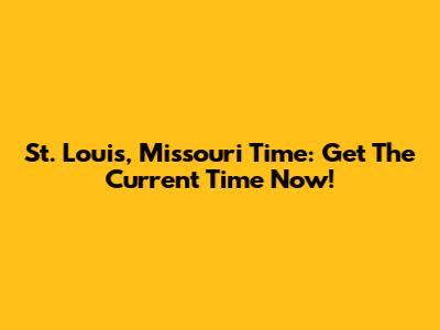 St. Louis, Missouri Time: Get The Current Time Now!