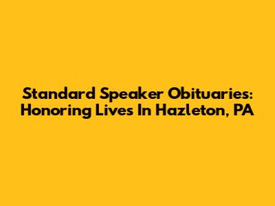 Standard Speaker Obituaries: Honoring Lives In Hazleton, PA