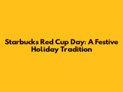 Starbucks Red Cup Day: A Festive Holiday Tradition