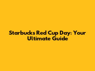 Starbucks Red Cup Day: Your Ultimate Guide