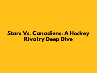 Stars Vs. Canadiens: A Hockey Rivalry Deep Dive