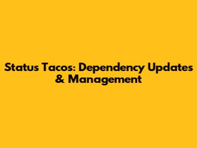 Status Tacos: Dependency Updates & Management