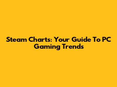 Steam Charts: Your Guide To PC Gaming Trends