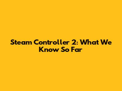 Steam Controller 2: What We Know So Far