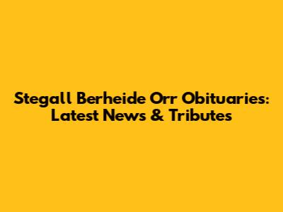 Stegall Berheide Orr Obituaries: Latest News & Tributes