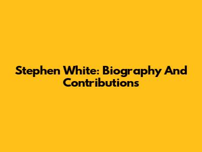 Stephen White: Biography And Contributions