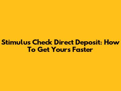 Stimulus Check Direct Deposit: How To Get Yours Faster