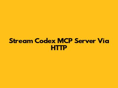 Stream Codex MCP Server Via HTTP