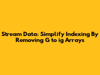 Stream Data: Simplify Indexing By Removing G_to_ig Arrays
