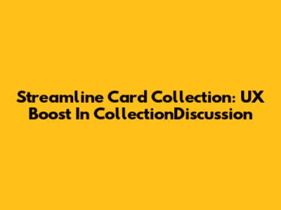 Streamline Card Collection: UX Boost In CollectionDiscussion