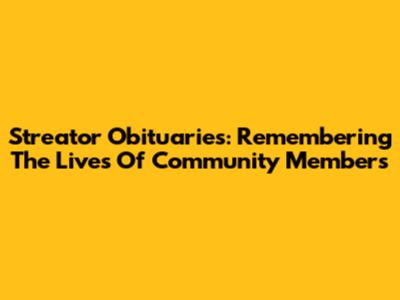 Streator Obituaries: Remembering The Lives Of Community Members