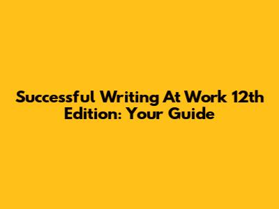 Successful Writing At Work 12th Edition: Your Guide