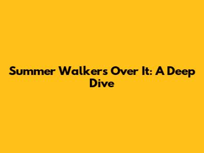 Summer Walker's 'Over It': A Deep Dive