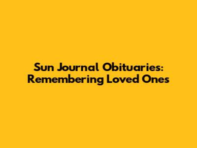 Sun Journal Obituaries: Remembering Loved Ones