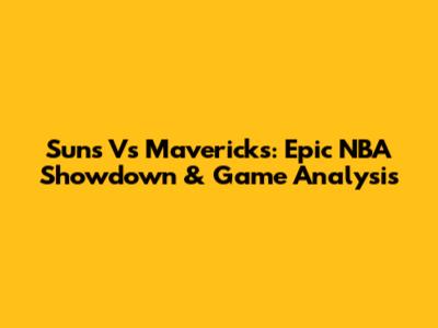 Suns Vs Mavericks: Epic NBA Showdown & Game Analysis