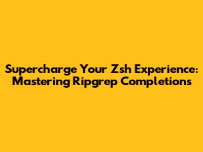 Supercharge Your Zsh Experience: Mastering Ripgrep Completions