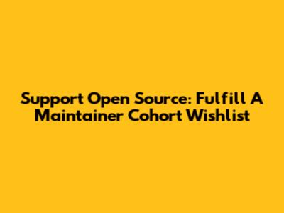 Support Open Source: Fulfill A Maintainer Cohort Wishlist