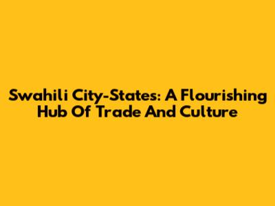 Swahili City-States: A Flourishing Hub Of Trade And Culture