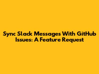 Sync Slack Messages With GitHub Issues: A Feature Request