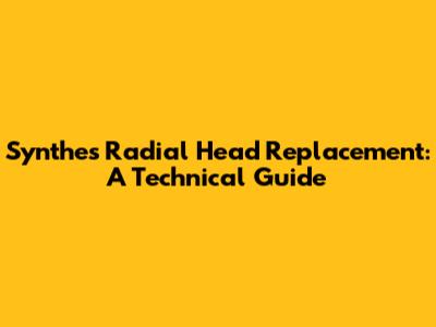 Synthes Radial Head Replacement: A Technical Guide